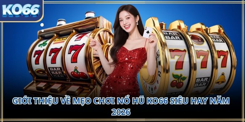 Giới thiệu về mẹo chơi nổ hũ KO66 siêu hay năm 2026
