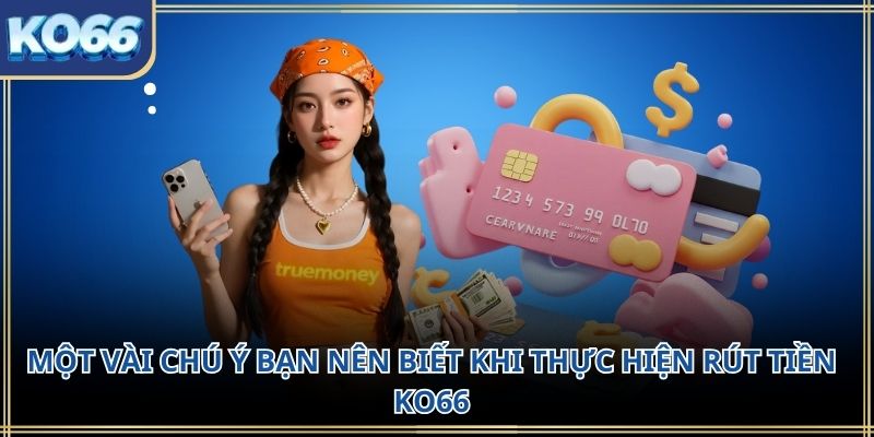 Một vài chú ý bạn nên biết khi thực hiện Rút tiền KO66